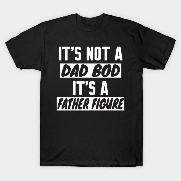 It's Not A Dad Bod It's A Father Figure T-Shirt by WorkMemes